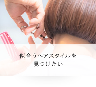 似合うヘアスタイルを見つけたい